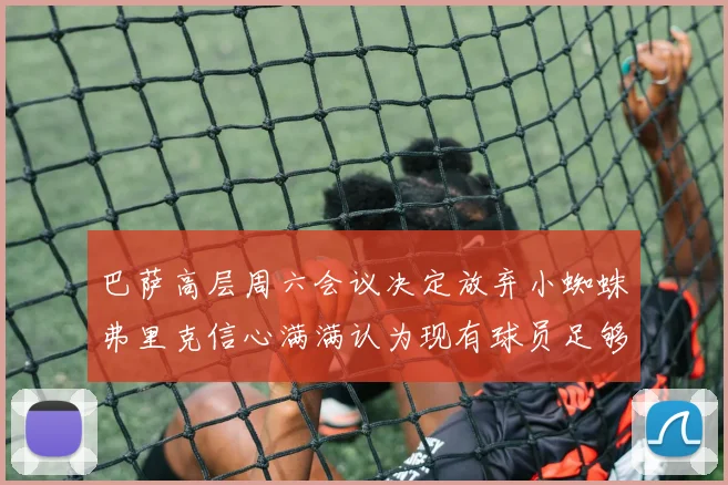 巴萨高层周六会议决定放弃小蜘蛛弗里克信心满满认为现有球员足够